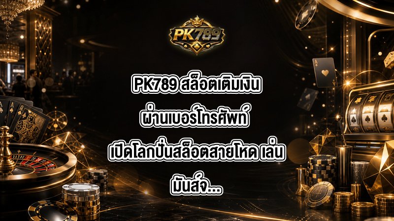 PK789 สล็อตเติมเงินผ่านเบอร์โทรศัพท์